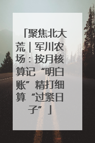 聚焦北大荒｜军川农场：按月核算记“明白账”精打细算“过紧日子”