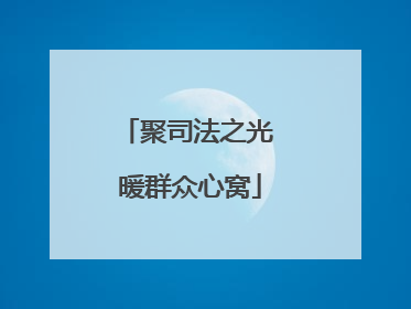 聚司法之光 暖群众心窝