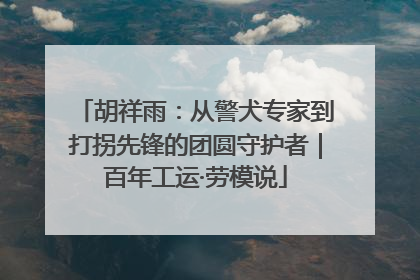 胡祥雨：从警犬专家到打拐先锋的团圆守护者｜百年工运·劳模说