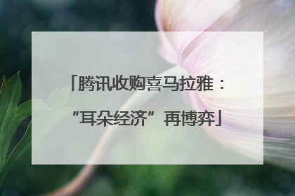 腾讯收购喜马拉雅：“耳朵经济”再博弈