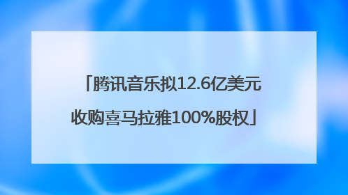 腾讯音乐拟12.6亿美元收购喜马拉雅100%股权
