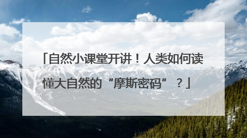 自然小课堂开讲！人类如何读懂大自然的“摩斯密码”？