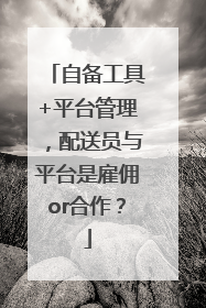 自备工具+平台管理，配送员与平台是雇佣or合作？