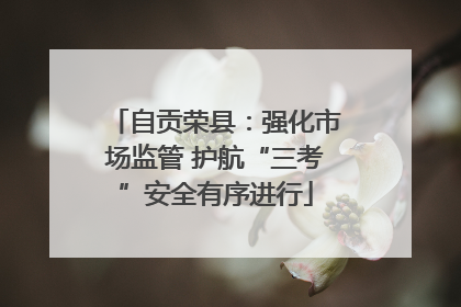 自贡荣县：强化市场监管 护航“三考”安全有序进行
