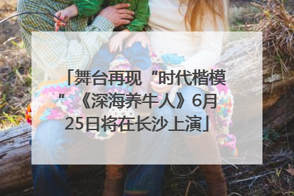 舞台再现“时代楷模”《深海养牛人》6月25日将在长沙上演