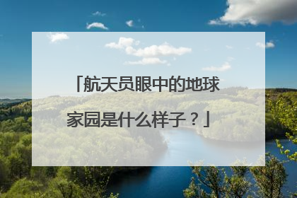 航天员眼中的地球家园是什么样子？