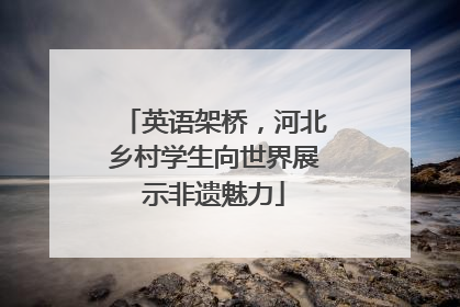 英语架桥，河北乡村学生向世界展示非遗魅力