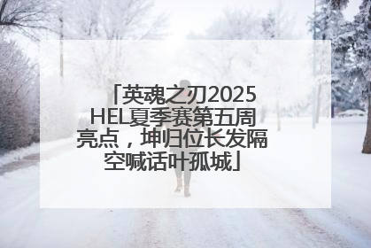 英魂之刃2025HEL夏季赛第五周亮点，坤归位长发隔空喊话叶孤城