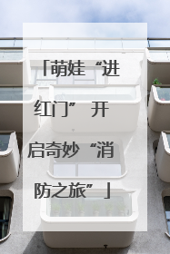 萌娃“进红门” 开启奇妙“消防之旅”
