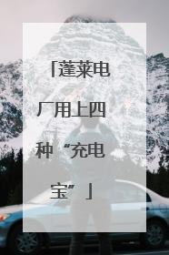 蓬莱电厂用上四种“充电宝”