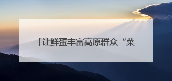 让鲜蛋丰富高原群众“菜篮子”（点赞新时代）