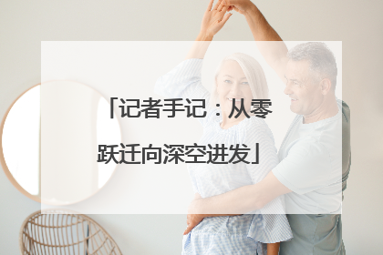 记者手记：从零跃迁向深空进发