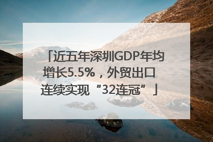 近五年深圳GDP年均增长5.5%，外贸出口连续实现“32连冠”
