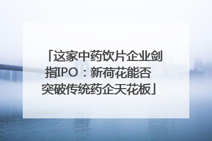 这家中药饮片企业剑指IPO：新荷花能否突破传统药企天花板