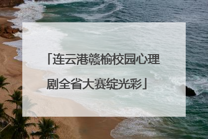 连云港赣榆校园心理剧全省大赛绽光彩