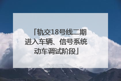 轨交18号线二期进入车辆、信号系统动车调试阶段