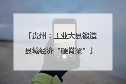 贵州：工业大县锻造县域经济“硬脊梁”