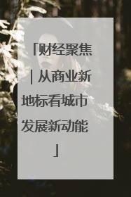 财经聚焦｜从商业新地标看城市发展新动能