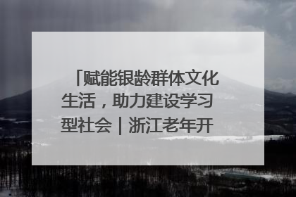 赋能银龄群体文化生活，助力建设学习型社会｜浙江老年开放大学艺术团成立