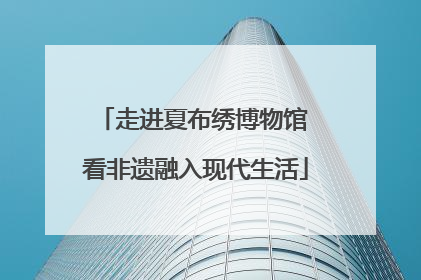 走进夏布绣博物馆 看非遗融入现代生活