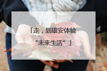 走，到雄安体验“未来生活”