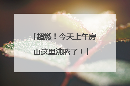 超燃！今天上午房山这里沸腾了！