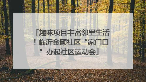 趣味项目丰富邻里生活！临沂金颐社区“家门口”办起社区运动会