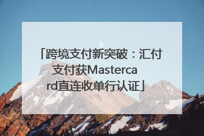 跨境支付新突破：汇付支付获Mastercard直连收单行认证