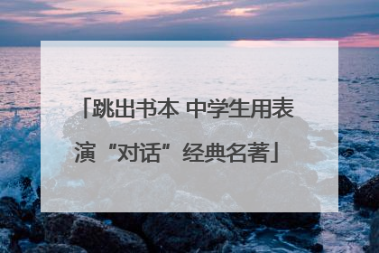 跳出书本 中学生用表演“对话”经典名著