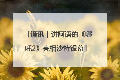 通讯｜讲阿语的《哪吒2》亮相沙特银幕