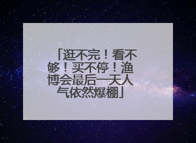 逛不完！看不够！买不停！渔博会最后一天人气依然爆棚