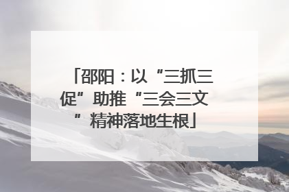 邵阳：以“三抓三促”助推“三会三文”精神落地生根