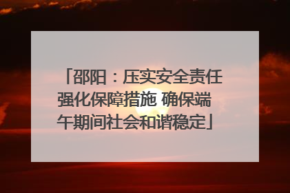邵阳：压实安全责任强化保障措施 确保端午期间社会和谐稳定