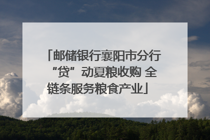 邮储银行襄阳市分行“贷”动夏粮收购 全链条服务粮食产业
