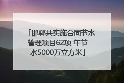 邯郸共实施合同节水管理项目62项 年节水5000万立方米