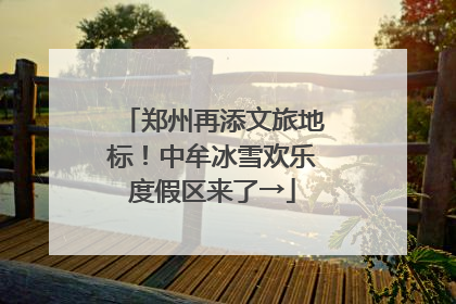 郑州再添文旅地标！中牟冰雪欢乐度假区来了→
