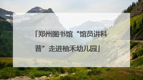 郑州图书馆“馆员讲科普”走进柚禾幼儿园