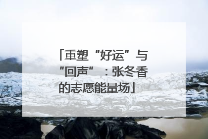重塑“好运”与“回声”：张冬香的志愿能量场