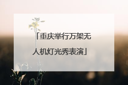 重庆举行万架无人机灯光秀表演