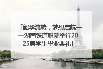 韶华流转，梦想启航——湖南铁道职院举行2025届学生毕业典礼