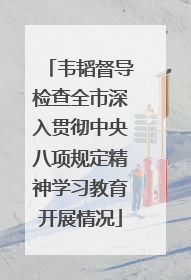 韦韬督导检查全市深入贯彻中央八项规定精神学习教育开展情况