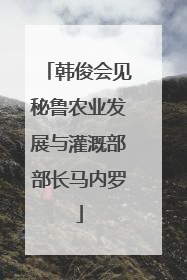 韩俊会见秘鲁农业发展与灌溉部部长马内罗