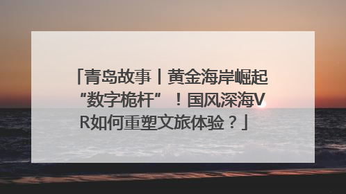 青岛故事丨黄金海岸崛起“数字桅杆”！国风深海VR如何重塑文旅体验？