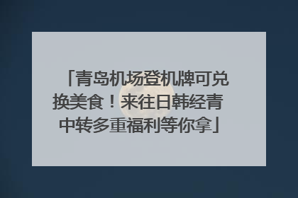 青岛机场登机牌可兑换美食！来往日韩经青中转多重福利等你拿