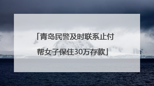 青岛民警及时联系止付 帮女子保住30万存款