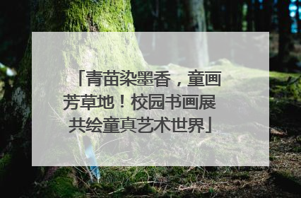 青苗染墨香，童画芳草地！校园书画展共绘童真艺术世界