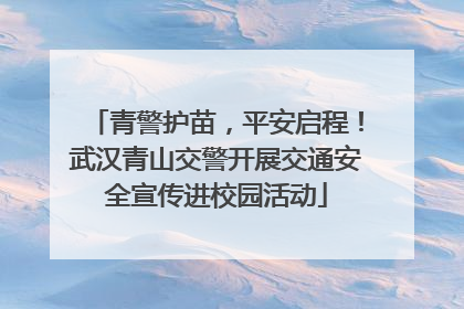 青警护苗，平安启程！武汉青山交警开展交通安全宣传进校园活动