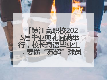 镇江高职校2025届毕业典礼圆满举行，校长寄语毕业生：要像“苏超”球员一样永不放弃