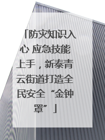 防灾知识入心 应急技能上手，新泰青云街道打造全民安全“金钟罩”