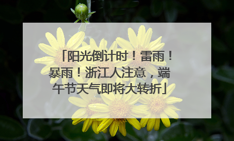 阳光倒计时！雷雨！暴雨！浙江人注意，端午节天气即将大转折